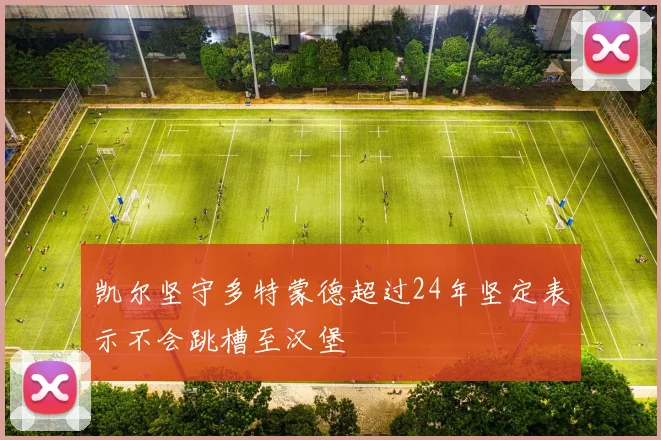 凯尔坚守多特蒙德超过24年坚定表示不会跳槽至汉堡