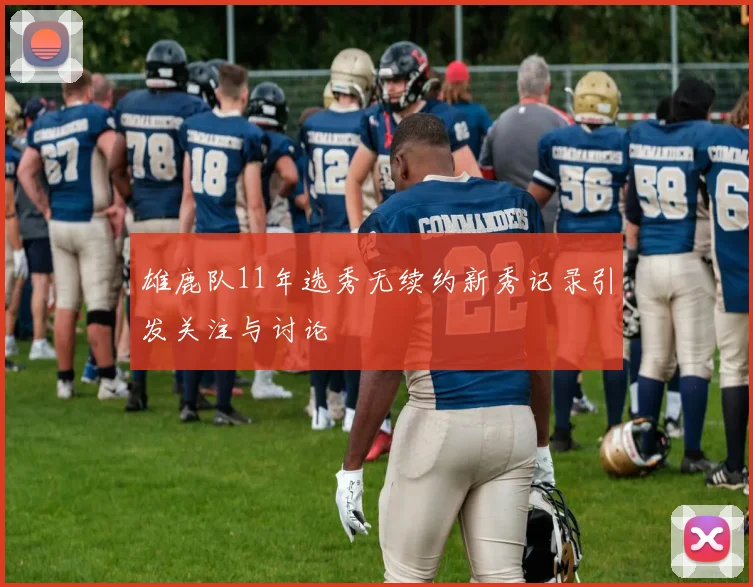 雄鹿队11年选秀无续约新秀记录引发关注与讨论