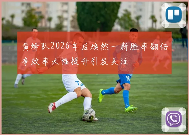 黄蜂队2026年后焕然一新胜率翻倍净效率大幅提升引发关注