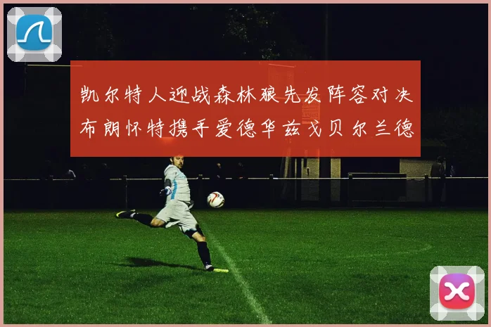 凯尔特人迎战森林狼先发阵容对决布朗怀特携手爱德华兹戈贝尔兰德尔争锋