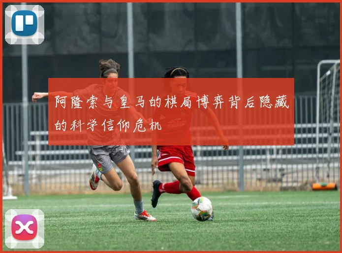 阿隆索与皇马的棋局博弈背后隐藏的科学信仰危机