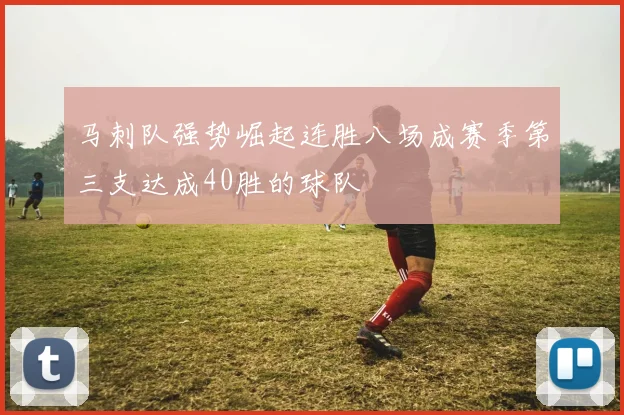 马刺队强势崛起连胜八场成赛季第三支达成40胜的球队