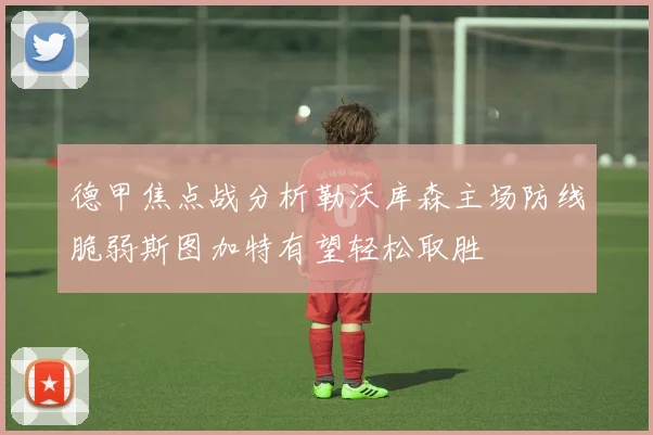 德甲焦点战分析勒沃库森主场防线脆弱斯图加特有望轻松取胜