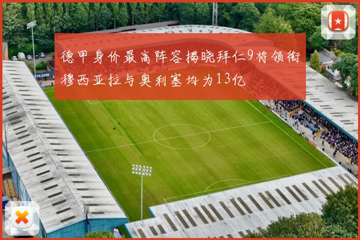 德甲身价最高阵容揭晓拜仁9将领衔穆西亚拉与奥利塞均为13亿