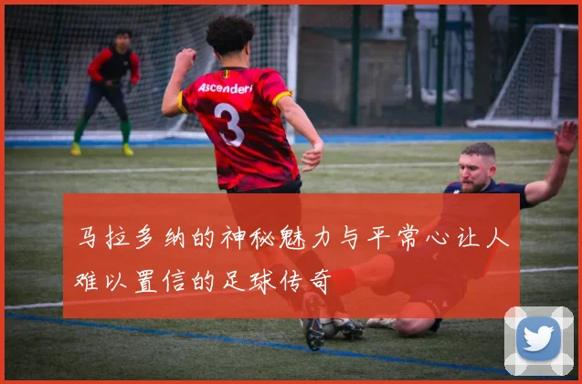 马拉多纳的神秘魅力与平常心让人难以置信的足球传奇